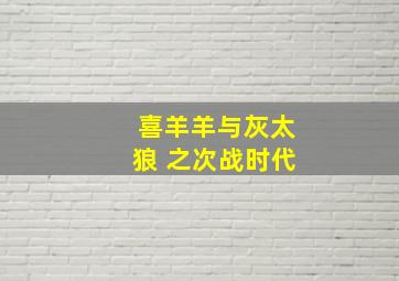 喜羊羊与灰太狼 之次战时代